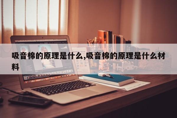 吸音棉的原理是什么,吸音棉的原理是什么材料