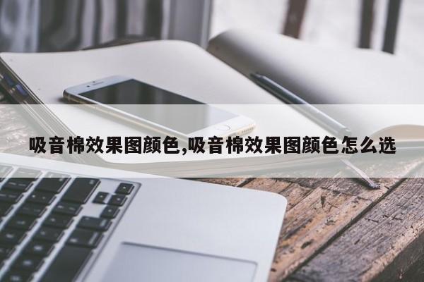 吸音棉效果图颜色,吸音棉效果图颜色怎么选