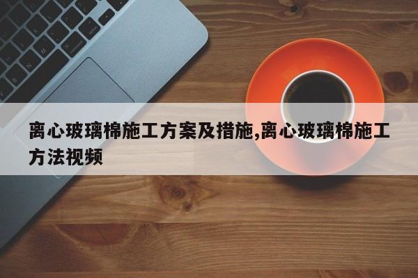 离心玻璃棉施工方案及措施,离心玻璃棉施工方法视频