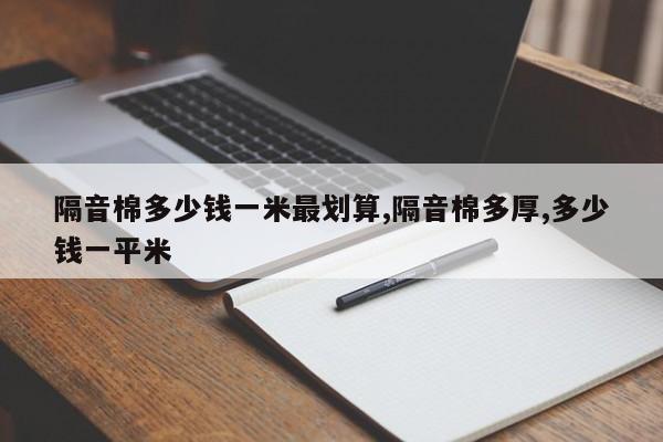 隔音棉多少钱一米最划算,隔音棉多厚,多少钱一平米