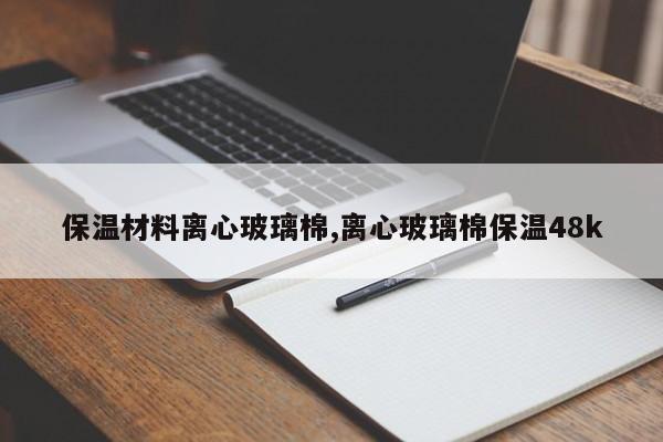 保温材料离心玻璃棉,离心玻璃棉保温48k