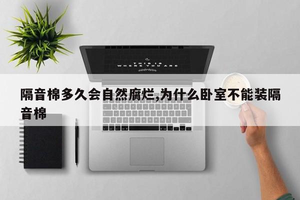 隔音棉多久会自然腐烂,为什么卧室不能装隔音棉