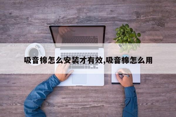 吸音棉怎么安装才有效,吸音棉怎么用