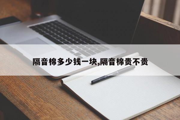 隔音棉多少钱一块,隔音棉贵不贵