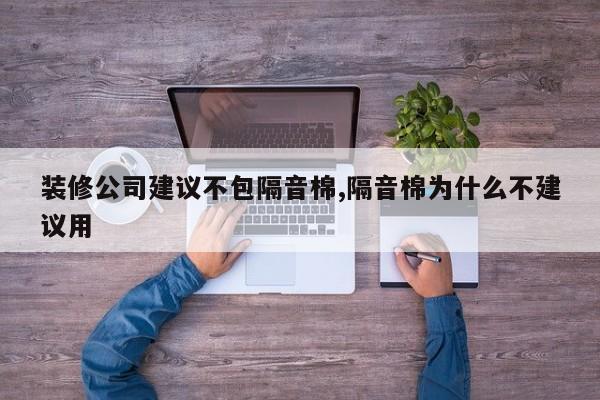 装修公司建议不包隔音棉,隔音棉为什么不建议用